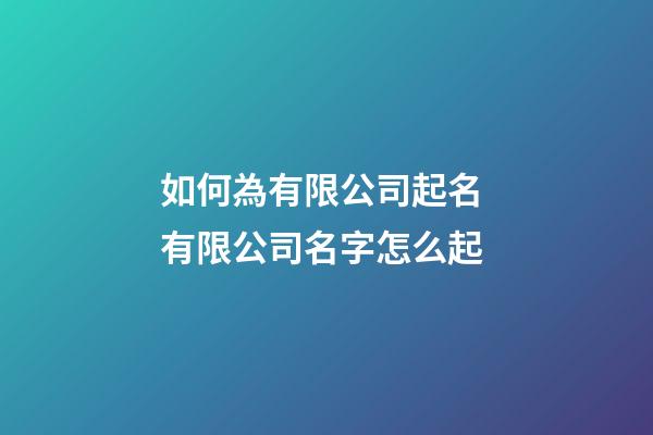 如何為有限公司起名 有限公司名字怎么起-第1張-公司起名-玄機派